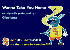 Wanna Take You Home

.15 originally povinrmbd by -

Gloriana

g the first name in karaoke