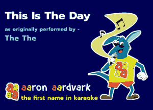 This Is The Day

as originally pnl'nrmhd by -

g the first name in karaoke