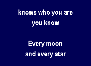knows who you are

you know

Every moon
and every star