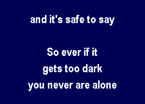 and it's safe to say

So ever if it
gets too dark
you never are alone