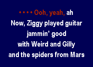 ah
Now, Ziggy played guitar

jammin' good
with Weird and Gilly
and the spiders from Mars