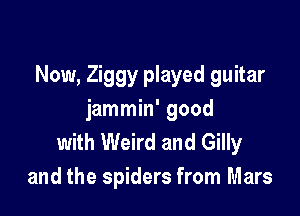 Now, Ziggy played guitar

jammin' good
with Weird and Gilly
and the spiders from Mars