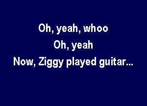 Oh, yeah, whoo
Oh, yeah

Now, Ziggy played guitar...