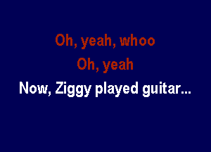 Now, Ziggy played guitar...