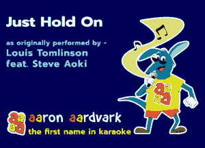 Just Hold On

as oaiginally pedopmrd by -
Louis Tomlinson
feat Steve Aoki

g the first name in karaoke