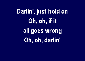 Darlin', just hold on
Oh, oh, if it

all goes wrong
Oh, oh, darlin'