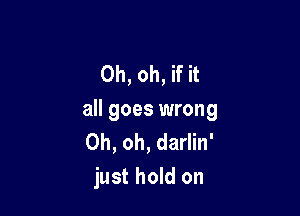 Oh, oh, if it

all goes wrong
Oh, oh, darlin'
just hold on