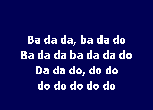 Ba da da, ba da do
Ba da da ba da da do

Da da do, do do
do do do do do