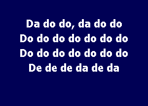 Da do do, da do do
Do do do do do do do
Do do do do do do do

De de de da de da