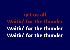 Waitin' for the thunder
Waitin' for the thunder