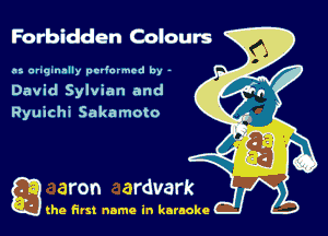 Forbidden Colours

as. anqmnlly performed by -
David Sylvian and
Ryuichi Sakamoto

g the first name in karaoke