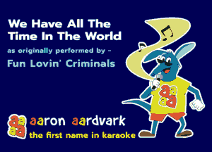 We Have All The
Time In The World

as ong-nmlly pe-lovmed bv

Fun Luavin Criminals

Q the first name in karaoke
