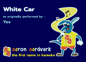 White Car

as magumlly pt-Iovmed by

a (he first name in karaoke