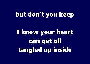 but don't you keep

I know your heart
can get all
tangled up inside