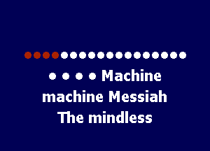 00000000000000

0 o o 0 Machine
machine Messiah
The mindless