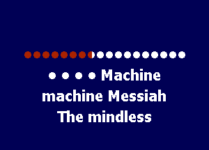 IOOOOOOOOOO

o o o 0 Machine
machine Messiah
The mindless