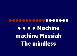 0000000

0 o o 0 Machine
machine Messiah
The mindless