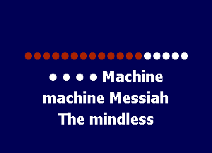00000

0 o o 0 Machine
machine Messiah
The mindless
