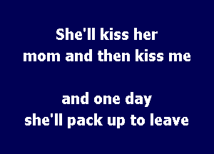 She'll kiss her
mom and then kiss me

and one day
she'll pack up to leave
