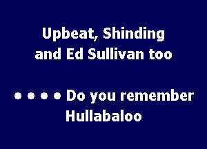 Upbeat, Shinding
and Ed Sullivan too

0 o o 0 Do you remember
Hullabaloo