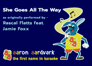 She Goes All The Way

as originally pnl'nrmhd by -
Rascal Flatts feat
Jamie Foxx

gm first name in karaoke