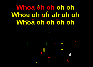 Whoa 6h 9h ohbh
Whoa oh oh oh oh oh
Whoa 9h .oh 'Oh oh