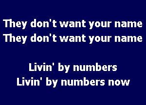 They don't want your name
They don't want your name

Livin' by numbers
Livin' by numbers now