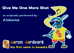 Give Me One Mare Shot

oz. originally pcl'nrmvd by -
Alabama

g the first name in karaoke