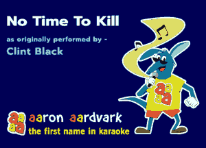 No Time To Kill

.15 originally povinrmbd by -

Clint Black

game firs! name in karaoke