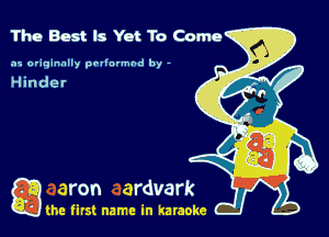The Best Is Yet To Come

.15 originally povinrmbd by -

Hinder

game firs! name in karaoke