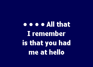 o o o o All that

I remember
is that you had
me at hello