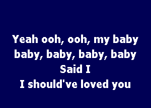 Yeah ooh, ooh, my baby

baby, baby, baby, baby
Said I
I should've loved you