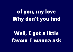 of you, my love

money
Well, I got a little
favour I wanna ask