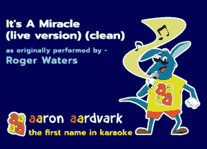 It's A Miracle
(live version) (clean)

as originally pvl'ovmud by -

Roger Waters

Q the first name in karaoke