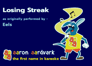 Losing Streak

as ovghmlly pel'ovmed by

g the first name in karaoke