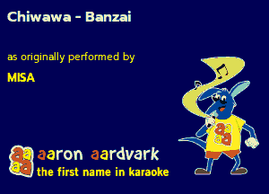 Chiwawa - Banzai

as originally performed by
MISA

g aron ardvark

the first name in karaoke