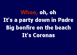 oh, oh
It's a party down in Padre

Big bonfire on the beach
It's Coronas