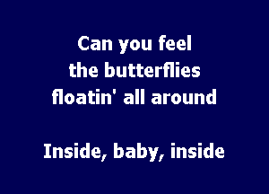 Can you feel
the butterflies
floatin' all around

Inside, baby, inside