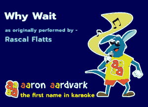 Why Wait

as. ougtnally performed by -

Rascal Flatts

g the first name in karaoke