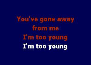 I'm too young