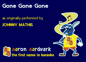 Gone Gone Gone

as originally pedonmcd by

JOHNNY MATHlS

g aron ardvark

the first name in karaoke