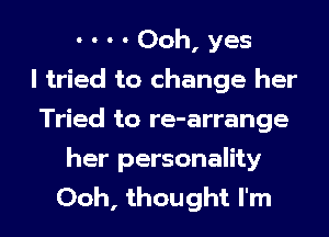 - - - - Ooh, yes
I tried to change her
Tried to re-arrange

her personality
Ooh, thought I'm