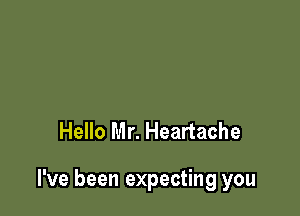 Hello Mr. Heartache

I've been expecting you