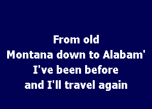 From old

Montana down to Alabam'
I've been before
and I'll travel again