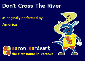 Don't Cross The River

as originally pedonmcd by

Amarica

g aron ardvark

the first name in karaoke