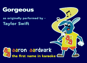 Gorgeous

as ougmally pedormod by -

Taylor Swift

g the first name in karaoke