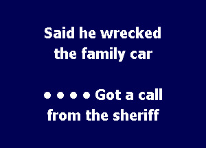 Said he wrecked
the family car

0 o o 0Gotacall
from the sheriff