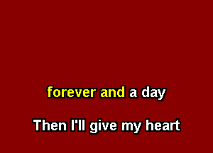 forever and a day

Then I'll give my heart