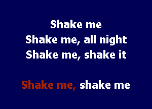 Shake me
Shake me, all night

Shake me, shake it

shake me