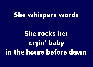 She whispers words

She rocks her
cryin' baby
in the hours before dawn